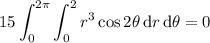 \displaystyle15\int_0^{2\pi}\int_0^2r^3\cos2\theta\,\mathrm dr\,\mathrm d\theta=0