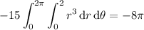 \displaystyle-15\int_0^{2\pi}\int_0^2r^3\,\mathrm dr\,\mathrm d\theta=-8\pi
