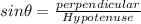 sin\theta = \frac{perpendicular}{Hypotenuse}