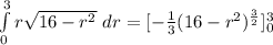 \int\limits^3_0 r\sqrt{16-r^2} \ dr = [-\frac{1}{3}(16-r^2)^{\frac{3}{2} } ]^3_0