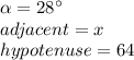 \alpha=28\°\\adjacent=x\\hypotenuse=64