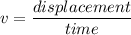 v=\dfrac{displacement}{time}