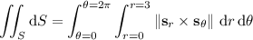 \displaystyle\iint_S\mathrm dS=\int_{\theta=0}^{\theta=2\pi}\int_{r=0}^{r=3}\left\|\mathbf s_r\times\mathbf s_\theta\right\|\,\mathrm dr\,\mathrm d\theta