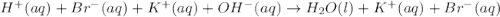 H^+(aq)+Br^-(aq)+K^+(aq)+OH^-(aq)\rightarrow H_2O(l)+K^+(aq)+Br^-(aq)