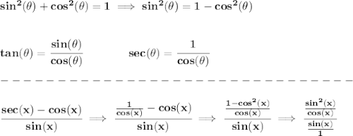 \bf sin^2(\theta)+cos^2(\theta)=1\implies sin^2(\theta)=1-cos^2(\theta)&#10;\\\\\\&#10;tan(\theta)=\cfrac{sin(\theta)}{cos(\theta)}\qquad \qquad sec(\theta)=\cfrac{1}{cos(\theta)}\\\\&#10;-------------------------------\\\\&#10;\cfrac{sec(x)-cos(x)}{sin(x)}\implies \cfrac{\frac{1}{cos(x)}-cos(x)}{sin(x)}\implies \cfrac{\frac{1-cos^2(x)}{cos(x)}}{sin(x)}\implies \cfrac{\frac{sin^2(x)}{cos(x)}}{\frac{sin(x)}{1}}&#10;\\\\\\&#10;