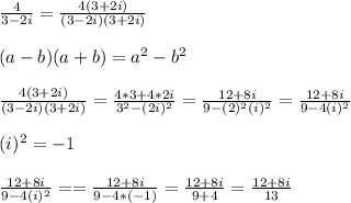 \frac{4}{3-2i} = \frac{4(3+2i)}{(3-2i)(3+2i)} \\  \\ (a-b)(a+b) = a^{2} -b^{2} \\  \\ &#10;\frac{4(3+2i)}{(3-2i)(3+2i)}  = \frac{4*3+4*2i}{3 ^{2}- (2i)^{2}  }= \frac{12+8i}{9- (2)^{2}(i)^{2}  }= \frac{12+8i}{9-4(i)^{2}}  \\  \\ &#10;(i)^{2} = -1 \\  \\ &#10;\frac{12+8i}{9-4(i)^{2}}== \frac{12+8i}{9-4*(-1)}}= \frac{12+8i}{9+4} = \frac{12+8i}{13}