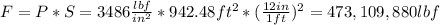 F=P*S=3486\frac{lbf}{in^{2} } *942.48ft^{2} *(\frac{12in}{1ft} )^{2}= 473,109,880 lbf