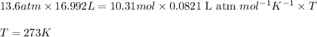 13.6atm\times 16.992L=10.31mol\times 0.0821\text{ L atm }mol^{-1}K^{-1}\times T\\\\T=273K