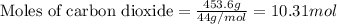 \text{Moles of carbon dioxide}=\frac{453.6g}{44g/mol}=10.31mol