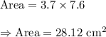\text{Area}=3.7\times7.6\\\\\Rightarrow\text{Area}=28.12\text{ cm}^2