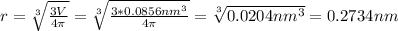 r=\sqrt[3]{\frac{3V}{4\pi} }= \sqrt[3]{\frac{3*0.0856nm^{3}}{4\pi} }=\sqrt[3]{0.0204 nm^{3} }=0.2734nm