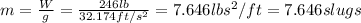 m=\frac{W}{g}=\frac{246 lb}{32.174 ft/s^2}=7.646 lb s^2/ft=7.646 slugs