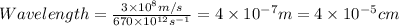 Wavelength=\frac{3\times 10^8m/s}{670\times 10^{12}s^{-1}}=4\times 10^{-7}m=4\times 10^{-5}cm