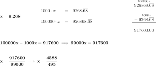 \bf x = 9.2\overline{68}\qquad \qquad \begin{array}{llll} 1000\cdot x&=&9268.\overline{68}\\\\ 100000\cdot x&=&926868.\overline{68} \end{array}~\hfill \begin{array}{rllll} \stackrel{100000x}{926868.\overline{68}}\\\\ -\stackrel{1000x}{9268.\overline{68}}\\ \cline{1-1}\\ 917600.00 \end{array} \\\\\\ 100000x-1000x = 917600\implies 99000x=917600 \\\\\\ x = \cfrac{917600}{99000}\implies x = \cfrac{4588}{495}