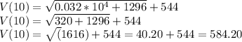 V(10)=\sqrt{0.032*10^{4}+1296}+544\\V(10)=\sqrt{320+1296}+544\\V(10)=\sqrt(1616)+544=40.20+544=584.20