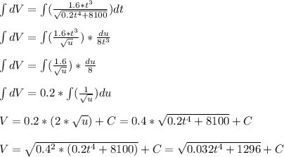 \int dV=\int (\frac{1.6*t^{3} }{\sqrt{0.2t^{4} +8100} })dt\\\\\int dV=\int (\frac{1.6*t^{3} }{\sqrt{u} })*\frac{du}{8t^{3} } \\\\\int dV=\int (\frac{1.6 }{\sqrt{u} })*\frac{du}{8 }\\\\\int dV=0.2*\int (\frac{1 }{\sqrt{u} })du\\\\V=0.2*(2*\sqrt{u} )+C=0.4*\sqrt{0.2t^{4}+8100 } +C\\\\V=\sqrt{0.4^{2} *(0.2t^{4}+8100)} +C=\sqrt{0.032t^{4}+1296}+C