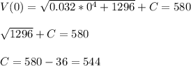 V(0)=\sqrt{0.032*0^{4}+1296}+C=580\\\\\sqrt{1296}+C=580 \\\\C=580-36=544