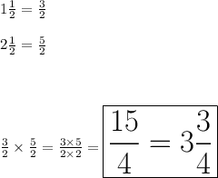 1 \frac{1}{2} = \frac{3}{2}\\\\2 \frac{1}{2} = \frac{5}{2}\\\\\\\\\frac{3}{2} \times \frac{5}{2} = \frac{3\times 5}{2\times 2} = \huge{\boxed{\frac{15}{4}=3\frac{3}{4}}}