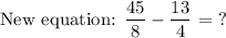\text{New equation: }\dfrac{45}{8}-\dfrac{13}{4} \text{ = ?}