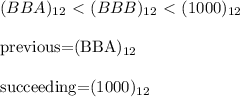 (BBA)_{12} \ \textless \  (BBB)_{12}\ \textless \  (1000)_{12}\\&#10;&#10;previous=(BBA)_{12}\\&#10;&#10;succeeding=(1000)_{12}\\