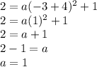 2=a(-3+4)^{2}+1\\ 2=a(1)^{2}+1\\ 2=a+1\\2-1=a\\a=1