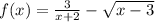 f ( x ) = \frac { 3 } { x + 2 } - \sqrt { x - 3 }