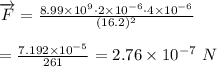 \overrightarrow{F}= \frac{8.99\times10^9\cdot2\times10^{-6}\cdot4\times10^{-6}}{(16.2)^2} \\  \\ = \frac{7.192\times10^{-5}}{261} =2.76\times10^{-7} \ N
