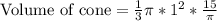 \text{Volume of cone}=\frac{1}{3}\pi*1^2*\frac{15}{\pi}