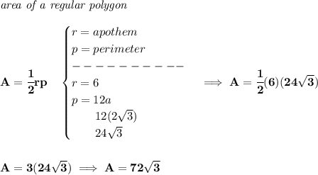 \bf \textit{area of a regular polygon}\\\\&#10;A=\cfrac{1}{2}rp\quad &#10;\begin{cases}&#10;r=apothem\\&#10;p=perimeter\\&#10;----------\\&#10;r=6\\&#10;p=12a\\&#10;\qquad 12(2\sqrt{3})\\&#10;\qquad 24\sqrt{3}&#10;\end{cases}\implies A=\cfrac{1}{2}(6)(24\sqrt{3})&#10;\\\\\\&#10;A=3(24\sqrt{3})\implies A=72\sqrt{3}