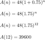 A(n)=48(1+0.75)^n\\\\A(n)=48(1.75)^n\\\\A(n)=48(1.75)^{12}\\\\A(12)=39600