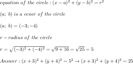 equation\ of\ the\ circle:(x-a)^2+(y-b)^2=r^2\\\\(a;\ b)\ is\ a\ cener\ of\ the\ circle\\\\(a;\ b)=(-3;-4)\\\\r-radius\ of\ the\ circle\\\\r=\sqrt{(-3)^2+(-4)^2}=\sqrt{9+16}=\sqrt{25}=5\\\\(x+3)^2+(y+4)^2=5^2\to(x+3)^2+(y+4)^2=25