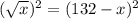 (\sqrt{x} )^2=(132-x)^2