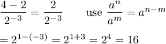 \dfrac{4-2}{2^{-3}}=\dfrac{2}{2^{-3}}\qquad\text{use}\ \dfrac{a^n}{a^m}=a^{n-m}\\\\=2^{1-(-3)}=2^{1+3}=2^4=16