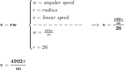 \bf v=rw\qquad &#10;\begin{cases}&#10;w=\textit{angular speed}\\&#10;r=radius\\&#10;v=\textit{linear speed}\\&#10;----------\\&#10;w=\frac{192\pi }{m}\\\\&#10;r=26&#10;\end{cases}\implies v=\cfrac{\frac{192\pi }{m}}{26}&#10;\\\\\\&#10;v=\cfrac{4992\pi }{m}