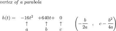 \bf \textit{vertex of a parabola}\\ \quad \\&#10;&#10;\begin{array}{lcclll}&#10;h(t) = &-16t^2 &+ 640t+&0\\&#10;&\uparrow &\uparrow &\uparrow \\&#10;&a&b&c&#10;\end{array}\qquad &#10;\left(-\cfrac{{{ b}}}{2{{ a}}}\quad ,\quad  {{ c}}-\cfrac{{{ b}}^2}{4{{ a}}}\right)