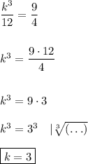 \dfrac{k^3}{12}=\dfrac{9}{4}\\\\\\k^3=\dfrac{9\cdot12}{4}\\\\\\k^3=9\cdot3\\\\k^3=3^3\quad|\sqrt[3]{(\ldots)}\\\\\boxed{k=3}