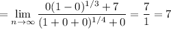 =\displaystyle\lim_{n\to\infty}\frac{0(1-0)^{1/3}+7}{(1+0+0)^{1/4}+0}=\frac71=7