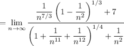 =\displaystyle\lim_{n\to\infty}\frac{\dfrac1{n^{7/3}}\left(1-\dfrac1{n^2}\right)^{1/3}+7}{\left(1+\dfrac1{n^{11}}+\dfrac1{n^{12}}\right)^{1/4}+\dfrac1{n^2}}