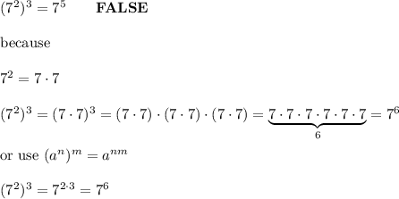 (7^2)^3=7^5\qquad\bold{FALSE}\\\\\text{because}\\\\7^2=7\cdot7\\\\(7^2)^3=(7\cdot7)^3=(7\cdot7)\cdot(7\cdot7)\cdot(7\cdot7)=\underbrace{7\cdot7\cdot7\cdot7\cdot7\cdot7}_6=7^6\\\\\text{or use}\ (a^n)^m=a^{nm}\\\\(7^2)^3=7^{2\cdot3}=7^6
