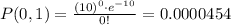 P(0,1)=\frac{(10)^0\cdot e^{-10}}{0!}=0.0000454