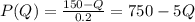 P(Q)=\frac{150-Q}{0.2}=750-5Q