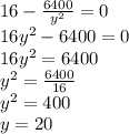16-\frac{6400}{y^2}=0\\16y^2-6400=0\\16y^2=6400\\y^2=\frac{6400}{16} \\y^2=400\\y=20