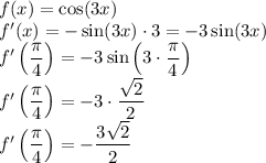 f(x)=\cos(3x)\\&#10;f'(x)=-\sin(3x)\cdot 3=-3\sin (3x)\\&#10;f'\left(\dfrac{\pi}{4}\right)=-3\sin\left(3\cdot\dfrac{\pi}{4}\right)\\&#10;f'\left(\dfrac{\pi}{4}\right)=-3\cdot\dfrac{\sqrt2}{2}\\&#10;f'\left(\dfrac{\pi}{4}\right)=-\dfrac{3\sqrt2}{2}\\