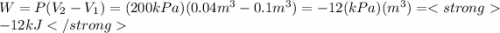 W=P(V_{2}-V_{1})=(200 kPa)(0.04 m^3 -0.1 m^3)=-12 (kPa)(m^3)=-12kJ