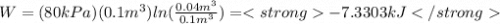 W=(80kPa)(0.1 m^3)ln(\frac{0.04 m^3}{0.1m^3 } )=-7.3303kJ