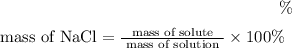 $\%$ mass of $\mathrm{NaCl}=\frac{\text { mass of solute }}{\text { mass of solution }} \times 100 \%$