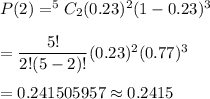P(2)=^5C_2(0.23)^2(1-0.23)^{3}\\\\=\dfrac{5!}{2!(5-2)!}(0.23)^2(0.77)^3\\\\=0.241505957\approx0.2415