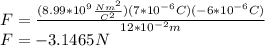 F=\frac{(8.99*10^9\frac{Nm^2}{C^2})(7*10^{-6}C)(-6*10^{-6}C)}{12*10^{-2}m}\\F=-3.1465 N