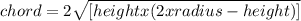 chord = 2 \sqrt{ [ height x ( 2 x radius - height) ]}