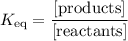 K_{\text{eq}} = \dfrac{\text{[products]}}{\text{[reactants]}}